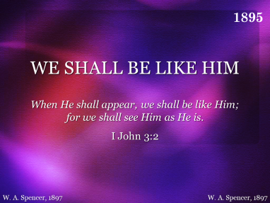 WE SHALL BE LIKE HIM